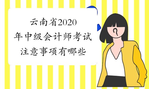 云南省2020年中级会计师考试注意事项有哪些