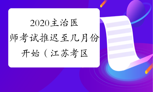 2020主治医师考试推迟至几月份开始（江苏考区）