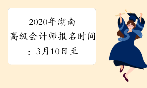 2020年湖南高级会计师报名时间：3月10日至31日