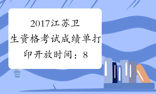 2017江苏卫生资格考试成绩单打印开放时间：8月15日-12月31日