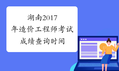 湖南2017年造价工程师考试成绩查询时间
