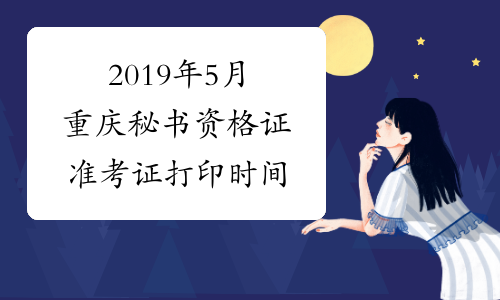 2019年5月重庆秘书资格证准考证打印时间