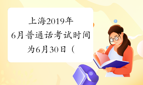 上海2019年6月普通话考试时间为6月30日（6月第3次）