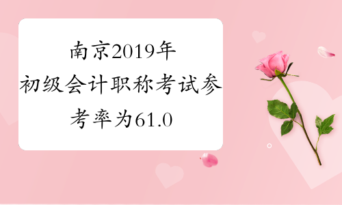 南京2019年初级会计职称考试参考率为61.06%-考必过