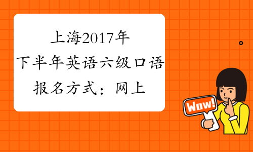 上海2017年下半年英语六级口语报名方式：网上和APP
