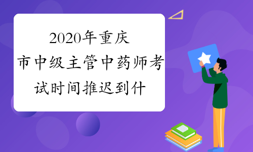2020年重庆市中级主管中药师考试时间推迟到什么时候？