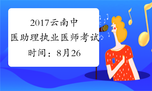 2017云南中医助理执业医师考试时间：8月26日