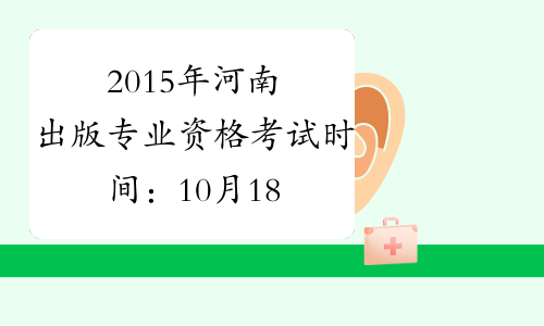 2015年河南出版专业资格考试时间：10月18日