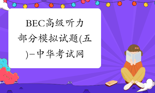 BEC高级听力部分模拟试题(五)-中华考试网