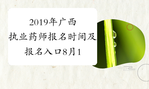 2019年广西执业药师报名时间及报名入口8月19日-9月2日