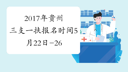2017年贵州三支一扶报名时间5月22日-26日 考试时间6月17日