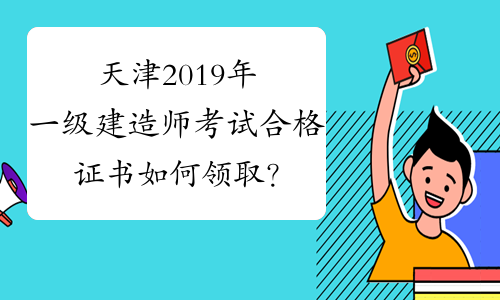 天津2019年一级建造师考试合格证书如何领取？