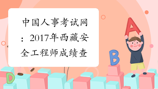 中国人事考试网：2017年西藏安全工程师成绩查询网站