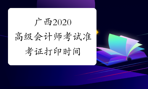 广西2020高级会计师考试准考证打印时间