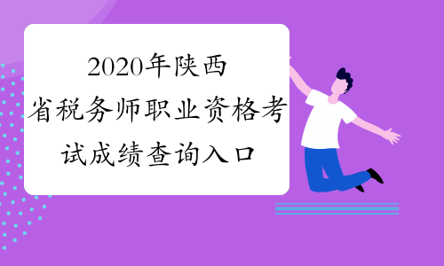2020年陕西省税务师职业资格考试成绩查询入口来了，陕西