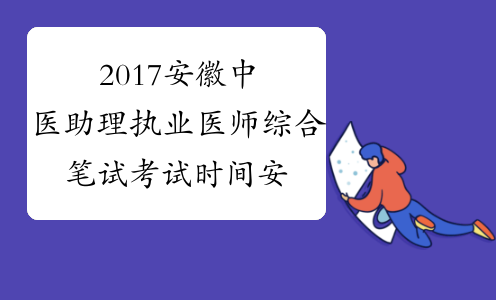 2017安徽中医助理执业医师综合笔试考试时间安排