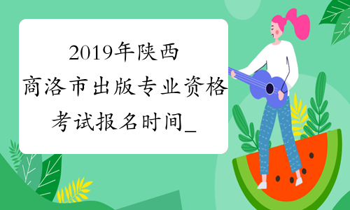2019年陕西商洛市出版专业资格考试报名时间_报名入口_报