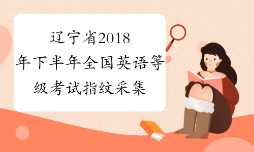 辽宁省2018年下半年全国英语等级考试指纹采集工作即将开始