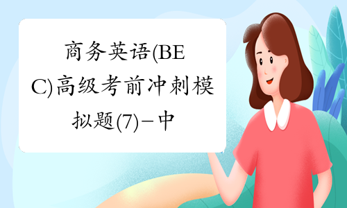 商务英语(BEC)高级考前冲刺模拟题(7)-中华考试网