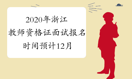 2020年浙江教师资格证面试报名时间预计12月中上旬