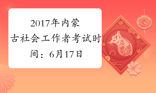 2017年内蒙古社会工作者考试时间：6月17日-18日