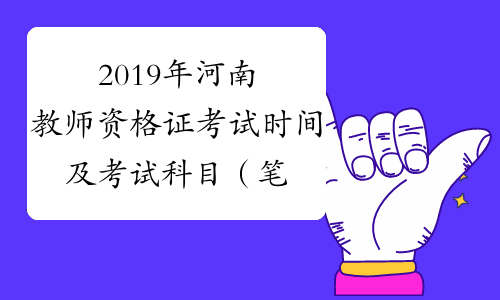 2019年河南教师资格证考试时间及考试科目（笔试+面试）