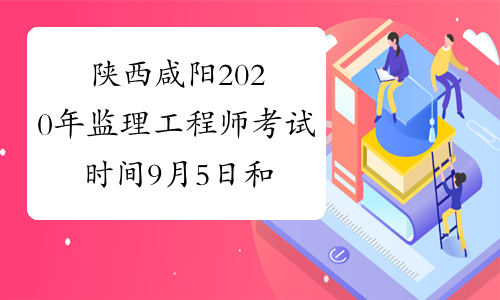 陕西咸阳2020年监理工程师考试时间9月5日和6日