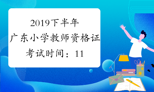 2019下半年广东小学教师资格证考试时间：11月2日