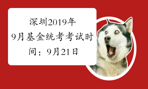 深圳2019年9月基金统考考试时间：9月21日、22日