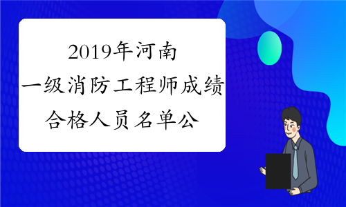2019年河南一级消防工程师成绩合格人员名单公布