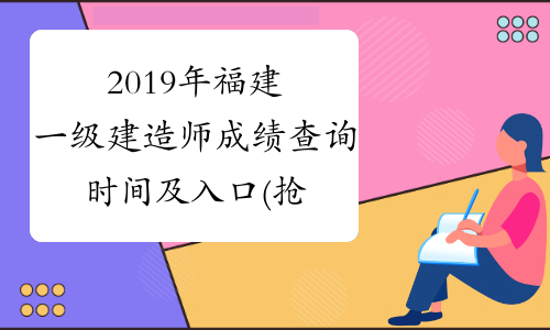 2019年福建一级建造师成绩查询时间及入口(抢先发布)