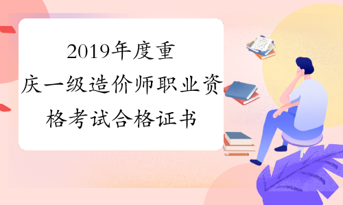 2019年度重庆一级造价师职业资格考试合格证书发放的通告
