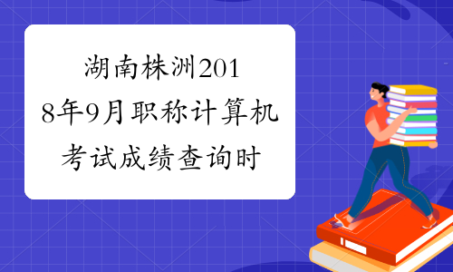 湖南株洲2018年9月职称计算机考试成绩查询时间