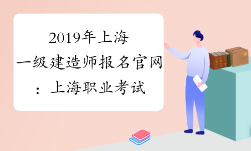 2019年上海一级建造师报名官网：上海职业考试院