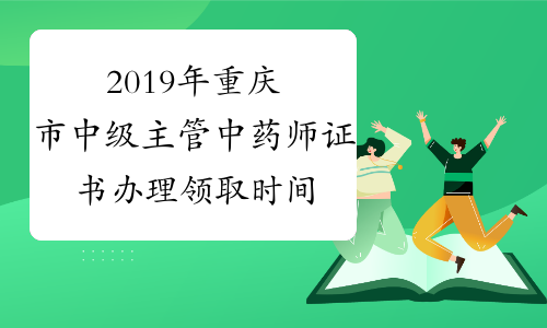 2019年重庆市中级主管中药师证书办理领取时间
