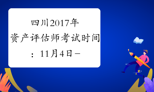 四川2017年资产评估师考试时间：11月4日-11月5日