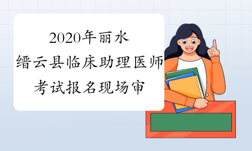 2020年丽水缙云县临床助理医师考试报名现场审核材料清单