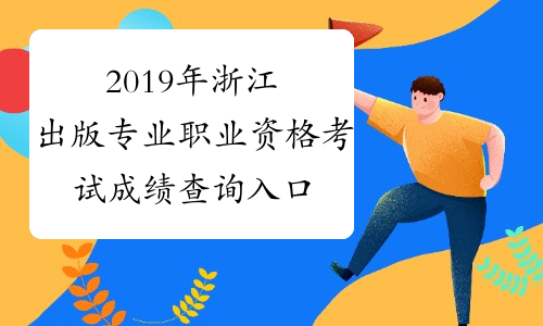 2019年浙江出版专业职业资格考试成绩查询入口已开通