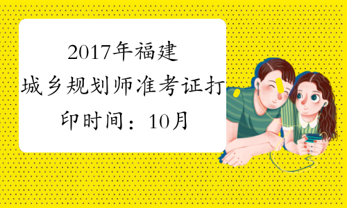 2017年福建城乡规划师准考证打印时间：10月13日-19日