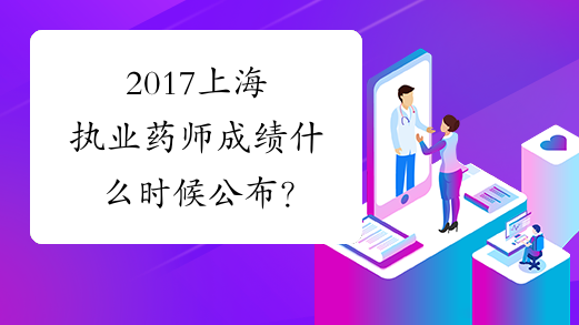 2017上海执业药师成绩什么时候公布？