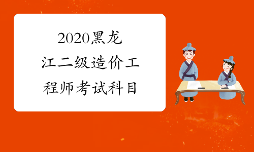 2020黑龙江二级造价工程师考试科目