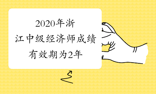 2020年浙江中级经济师成绩有效期为2年