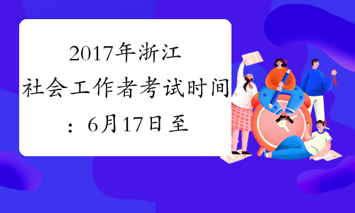 2017年浙江社会工作者考试时间：6月17日至18日
