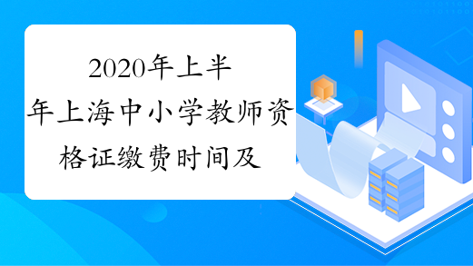 2020年上半年上海中小学教师资格证缴费时间及费用1月13日