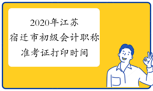 2020年江苏宿迁市初级会计职称准考证打印时间为4月28日-5