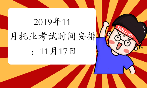 2019年11月托业考试时间安排：11月17日托业听力与阅读考试