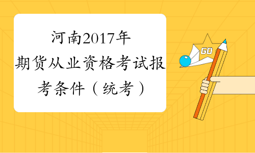 河南2017年期货从业资格考试报考条件（统考）