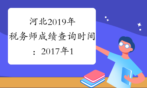 河北2019年税务师成绩查询时间：2017年1月12日
