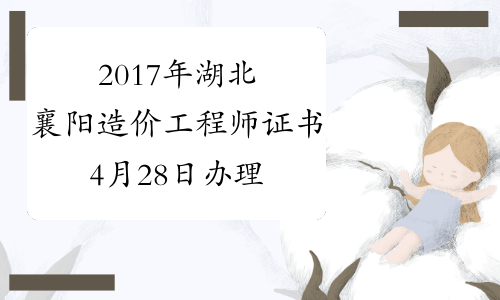 2017年湖北襄阳造价工程师证书4月28日办理时间_证书何时办理