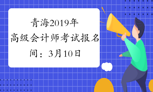 青海2019年高级会计师考试报名间：3月10日-31日